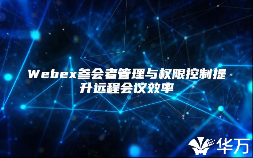 Webex参会者管理与权限控制提升远程会议效率