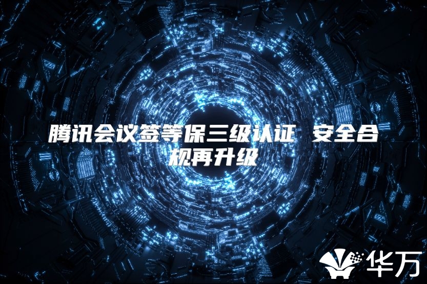 腾讯会议签等保三级认证 安全合规再升级