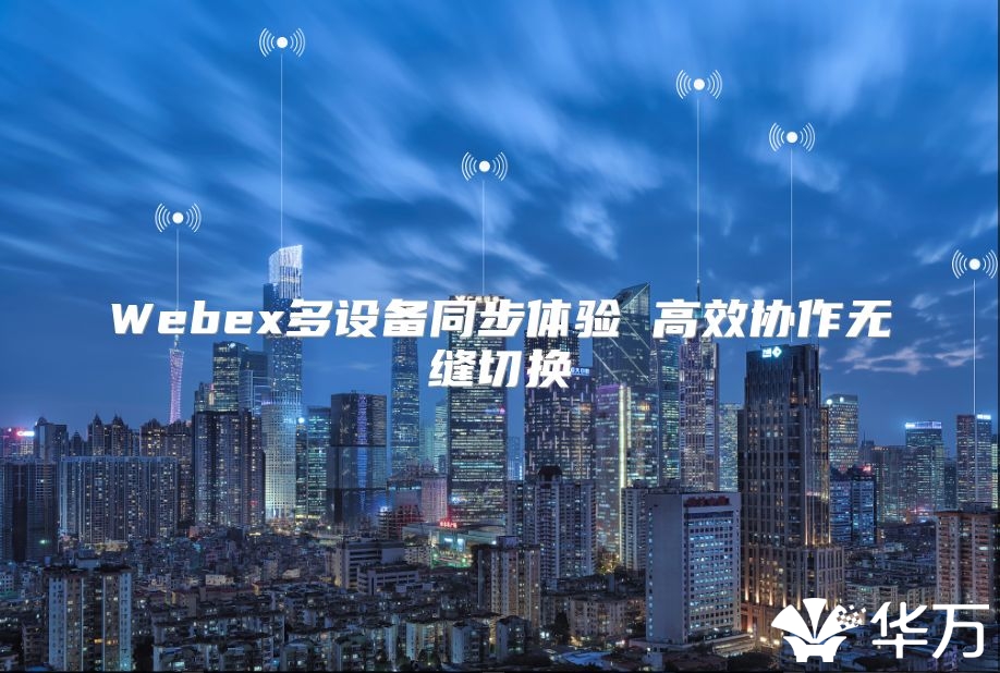 Webex多设备同步体验 高效协作无缝切换