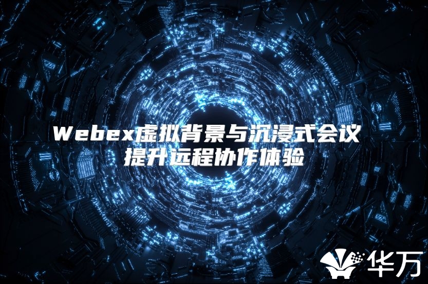 Webex虚拟背景与沉浸式会议 提升远程协作体验