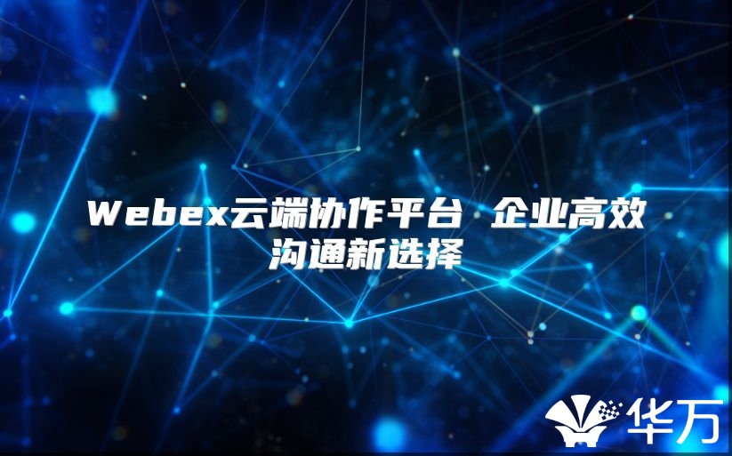 Webex云端协作平台 企业高效沟通新选择