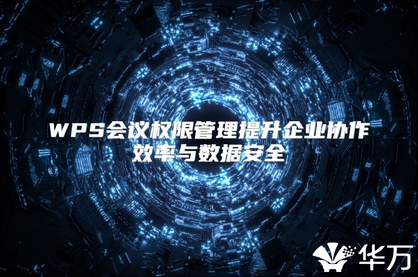 WPS会议权限管理提升企业协作效率与数据安全