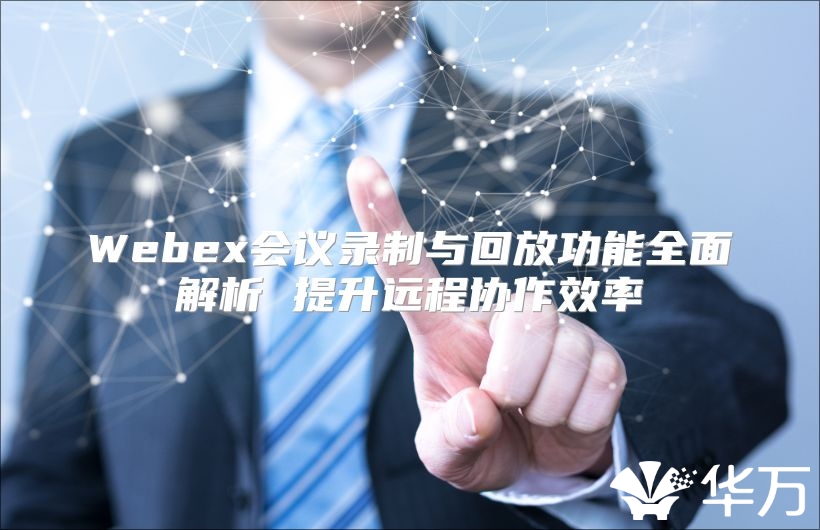 Webex会议录制与回放功能全面解析 提升远程协作效率