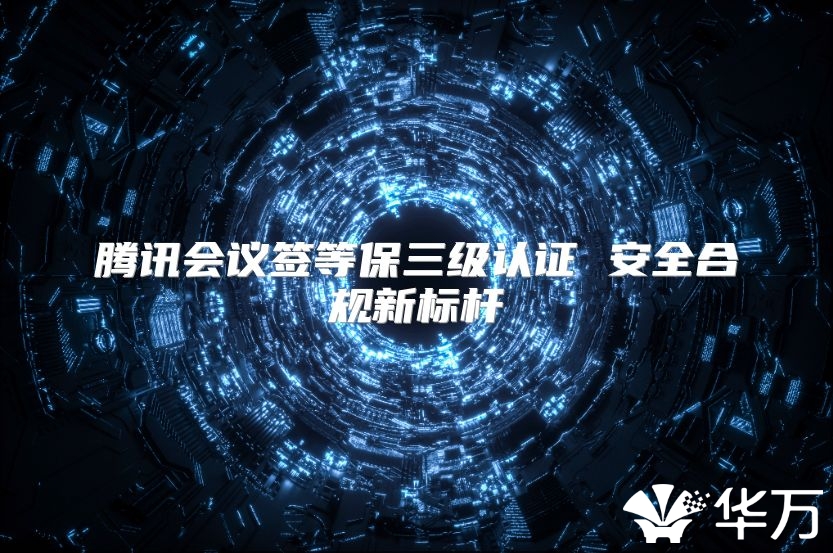 腾讯会议签等保三级认证 安全合规新标杆