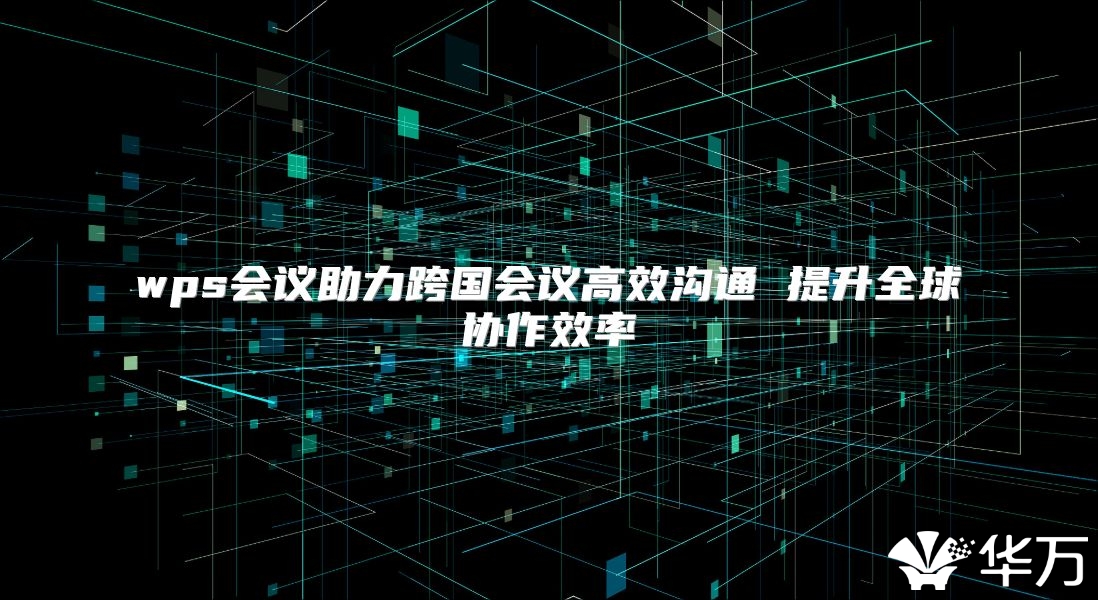 wps会议助力跨国会议高效沟通 提升全球协作效率