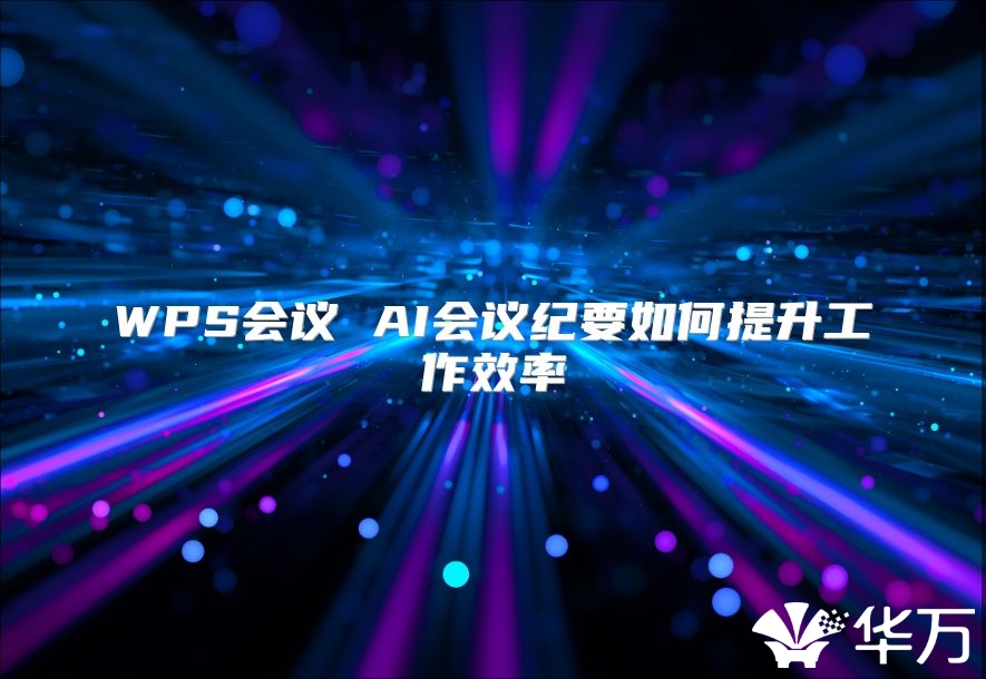 WPS会议 AI会议纪要如何提升工作效率