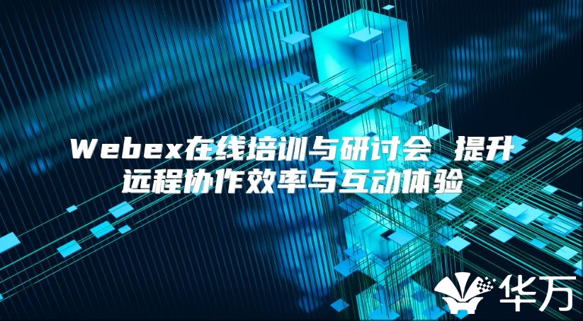 Webex在线培训与研讨会 提升远程协作效率与互动体验