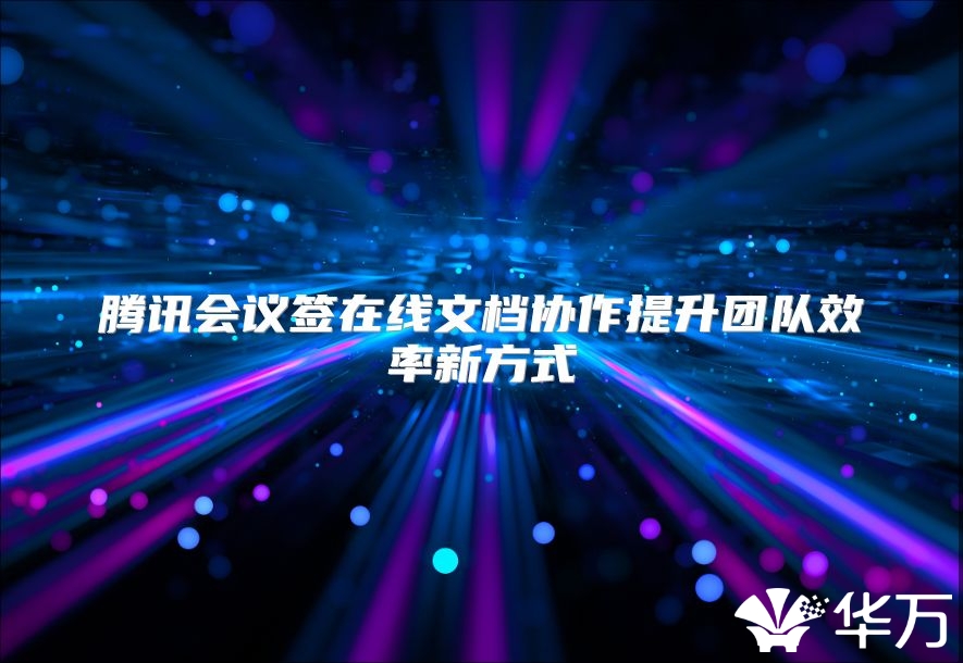 腾讯会议签在线文档协作提升团队效率新方式