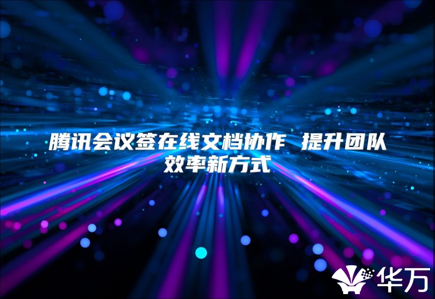 腾讯会议签在线文档协作 提升团队效率新方式