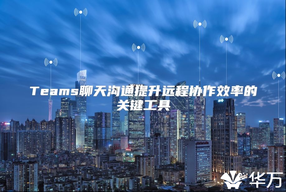 Teams聊天沟通提升远程协作效率的关键工具