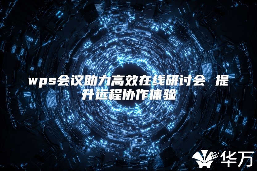 wps会议助力高效在线研讨会 提升远程协作体验