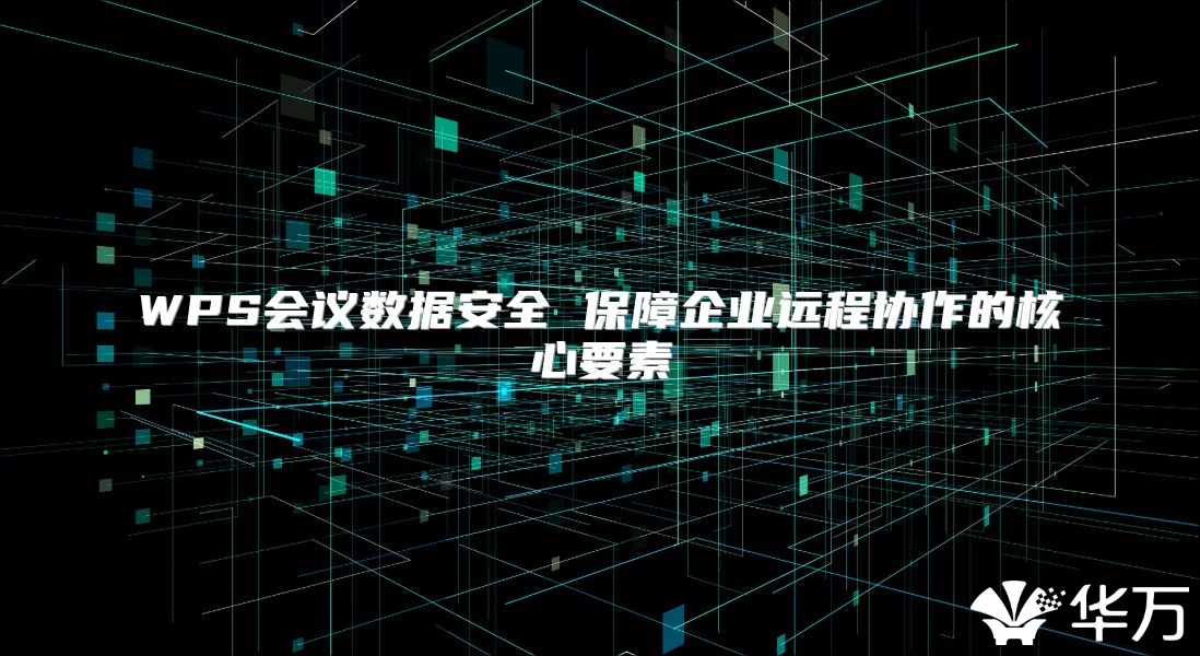 WPS会议数据安全 保障企业远程协作的核心要素