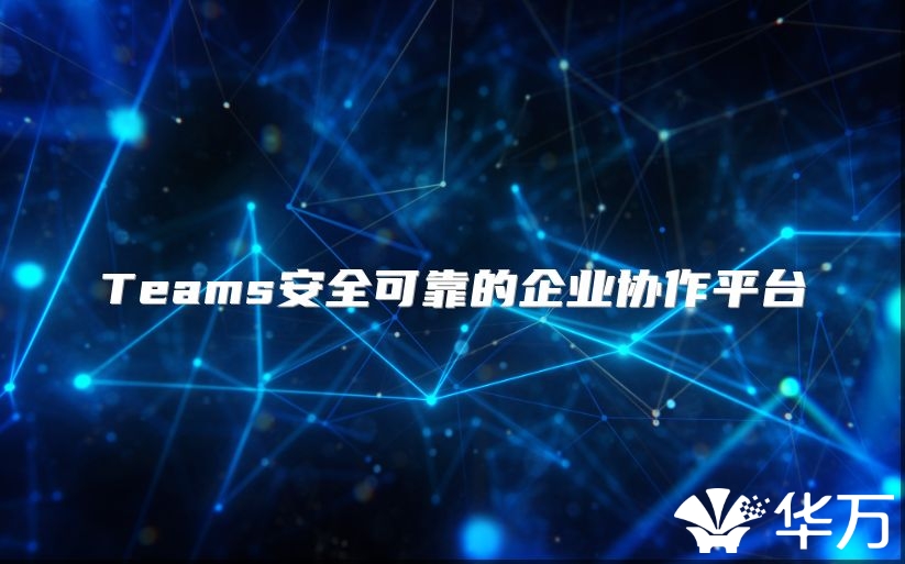 Teams安全可靠的企业协作平台