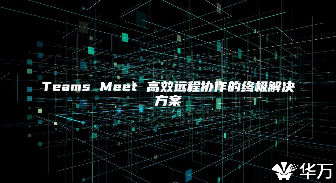 Teams Meet 高效远程协作的终极解决方案