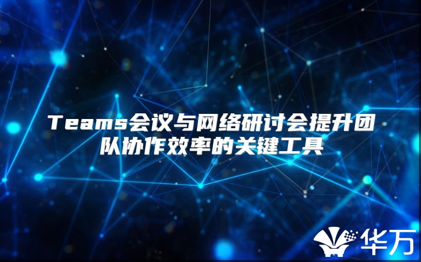 Teams会议与网络研讨会提升团队协作效率的关键工具