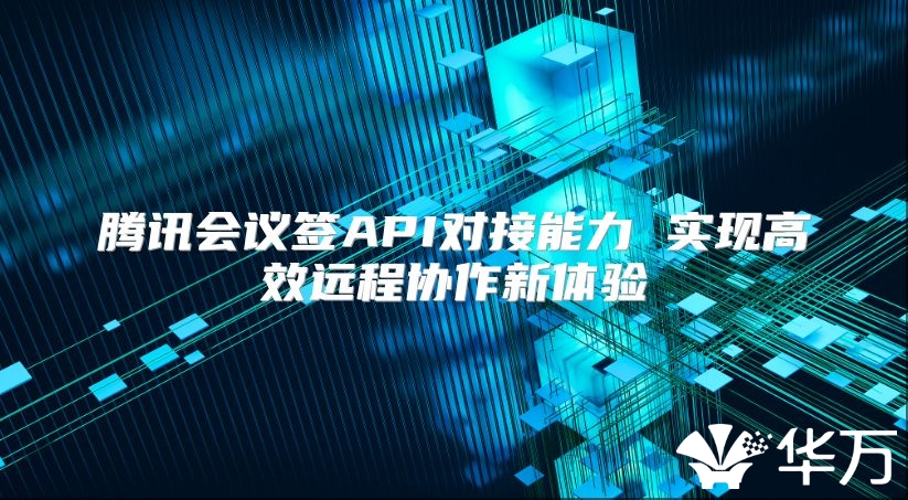 腾讯会议签API对接能力 实现高效远程协作新体验
