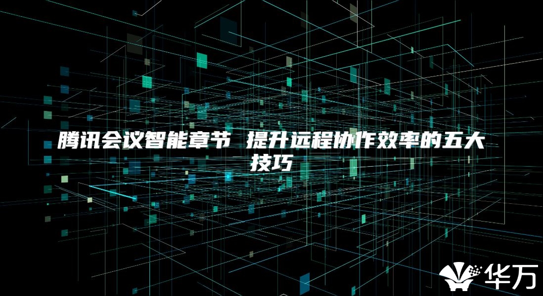 腾讯会议智能章节 提升远程协作效率的五大技巧