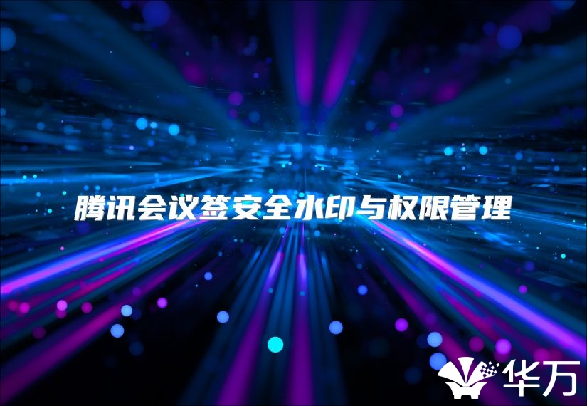 腾讯会议签安全水印与权限管理