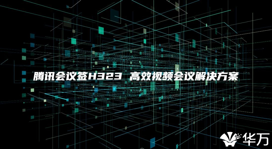 腾讯会议签H323 高效视频会议解决方案