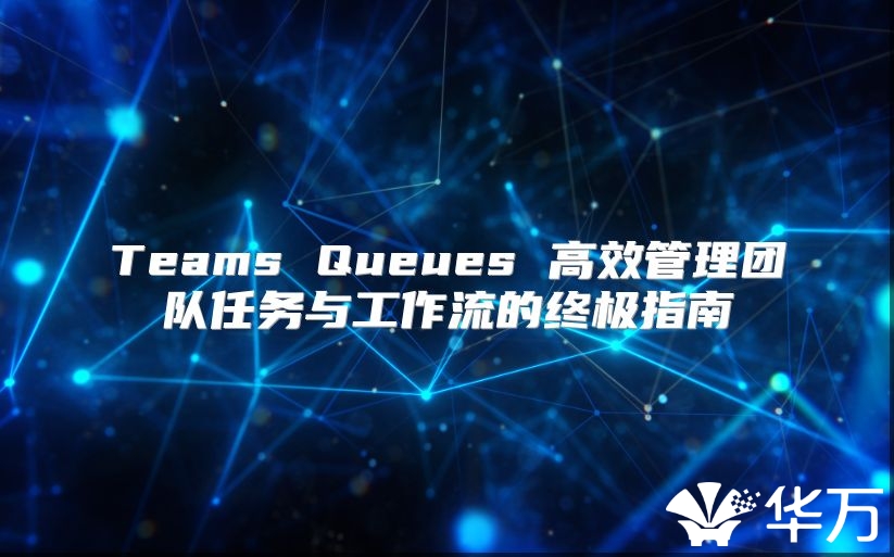 Teams Queues 高效管理团队任务与工作流的终极指南
