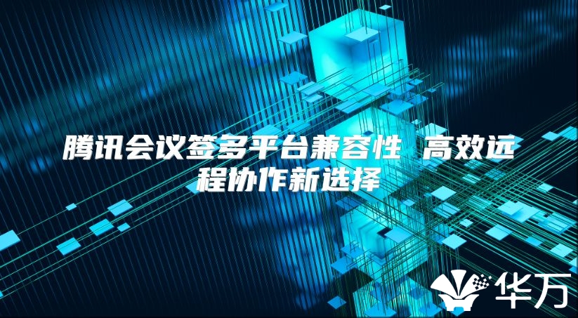 腾讯会议签多平台兼容性 高效远程协作新选择