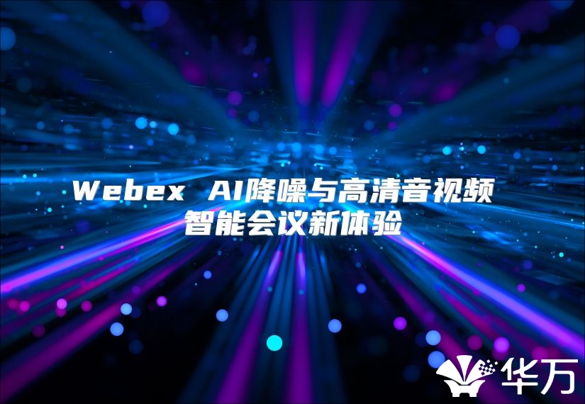 Webex AI降噪与高清音视频 智能会议新体验