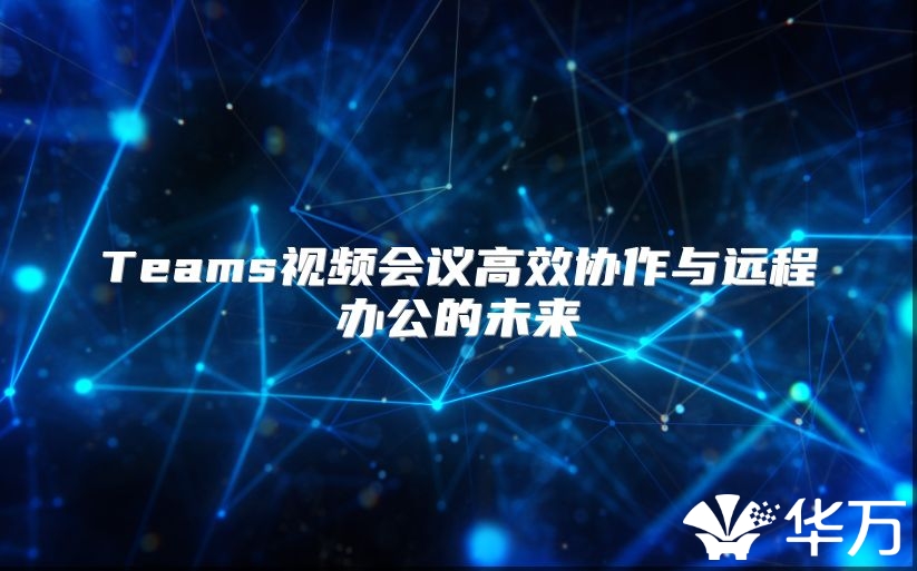Teams视频会议高效协作与远程办公的未来