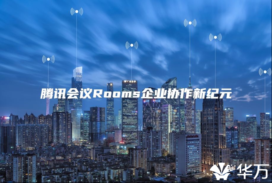 腾讯会议Rooms企业协作新纪元