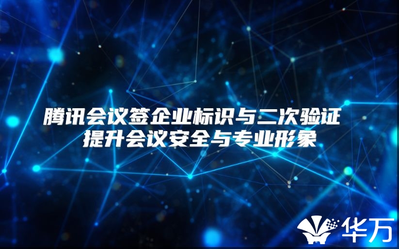 腾讯会议签企业标识与二次验证 提升会议安全与专业形象