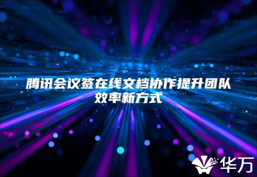 腾讯会议签在线文档协作提升团队效率新方式