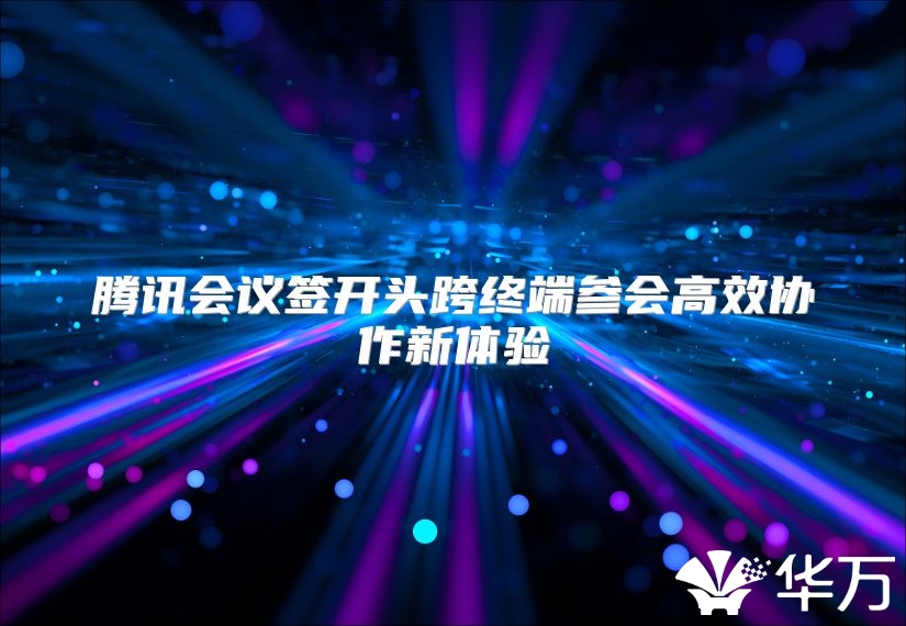 腾讯会议签开头跨终端参会高效协作新体验
