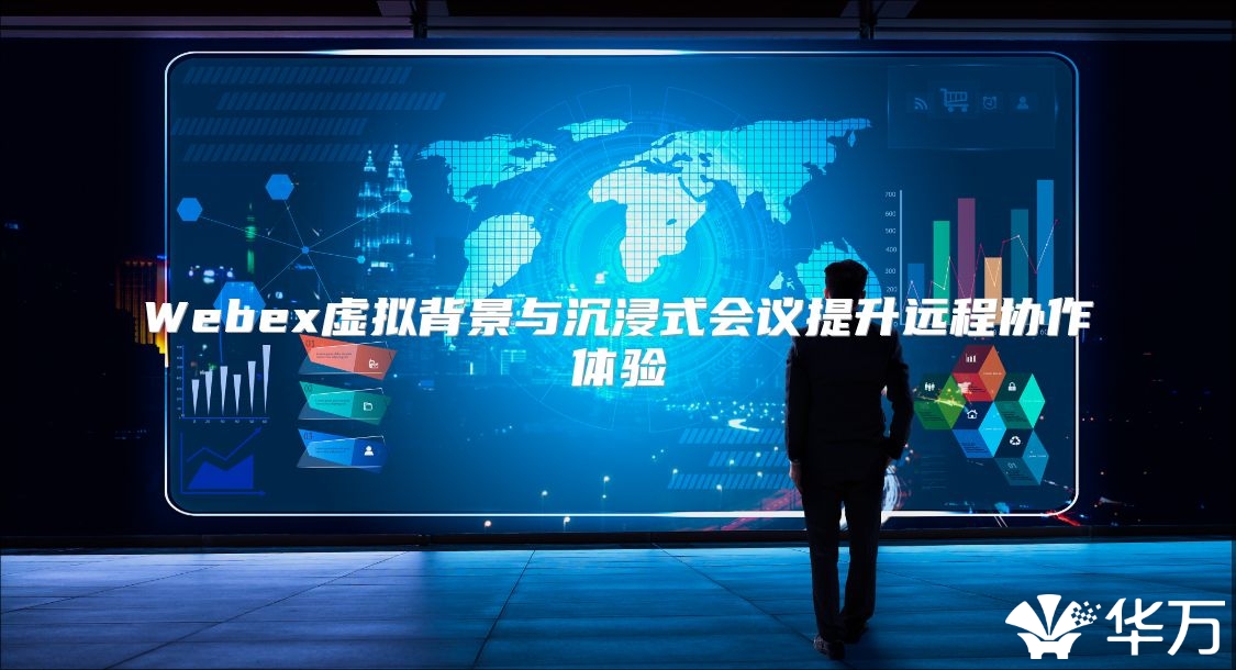 Webex虚拟背景与沉浸式会议提升远程协作体验