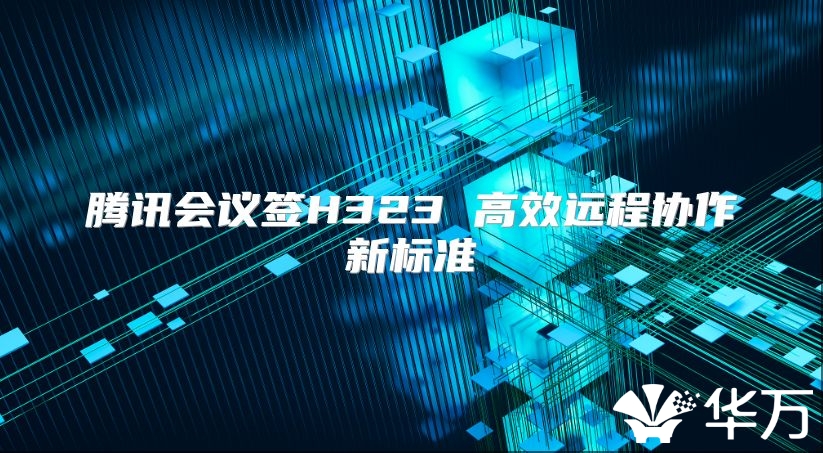 腾讯会议签H323 高效远程协作新标准