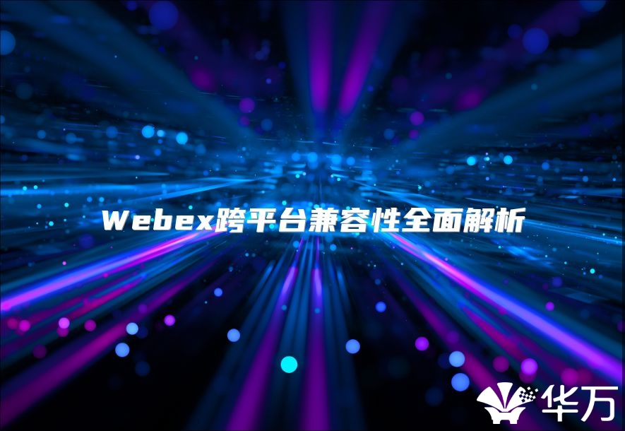 Webex跨平台兼容性全面解析