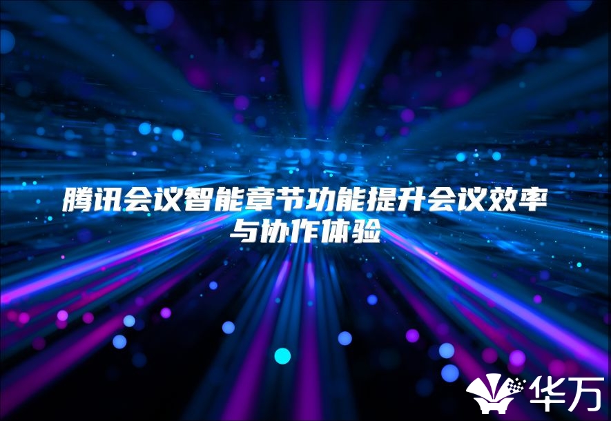 腾讯会议智能章节功能提升会议效率与协作体验
