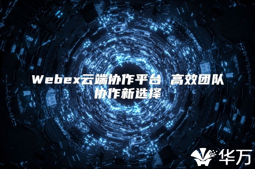 Webex云端协作平台 高效团队协作新选择