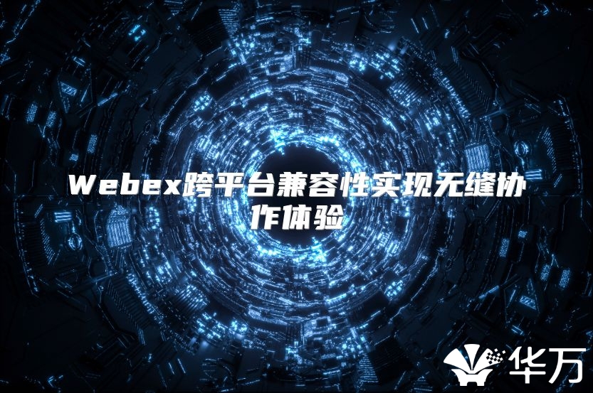 Webex跨平台兼容性实现无缝协作体验