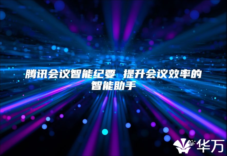 腾讯会议智能纪要 提升会议效率的智能助手