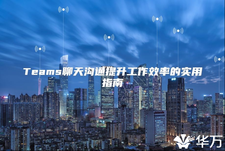 Teams聊天沟通提升工作效率的实用指南