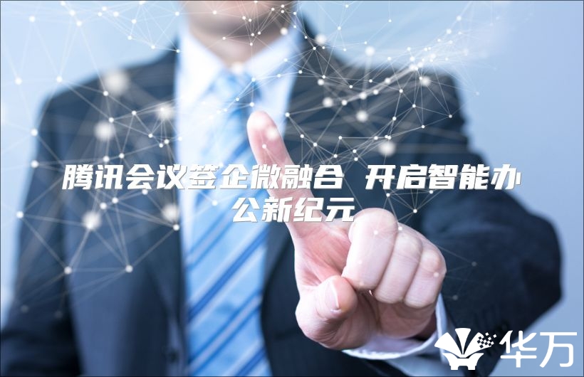 腾讯会议签企微融合 开启智能办公新纪元