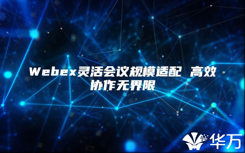 Webex灵活会议规模适配 高效协作无界限