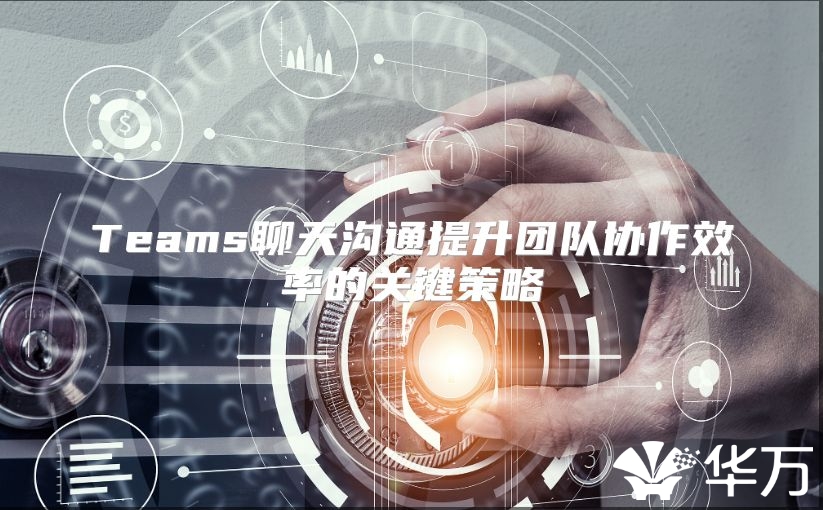 Teams聊天沟通提升团队协作效率的关键策略