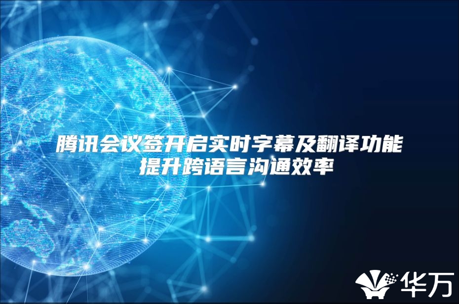 腾讯会议签开启实时字幕及翻译功能 提升跨语言沟通效率
