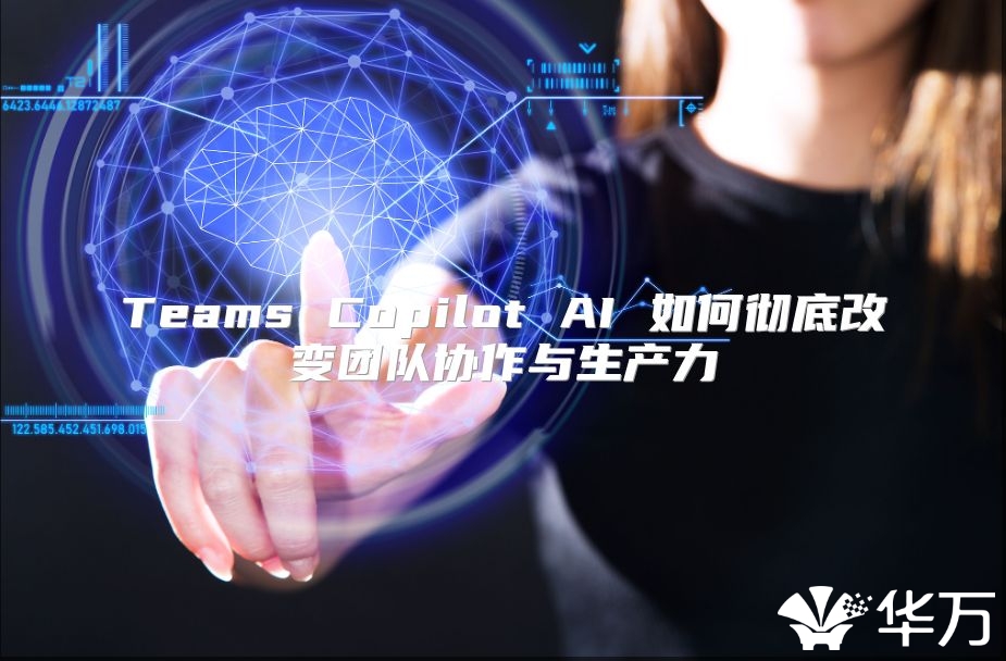 Teams Copilot AI 如何彻底改变团队协作与生产力