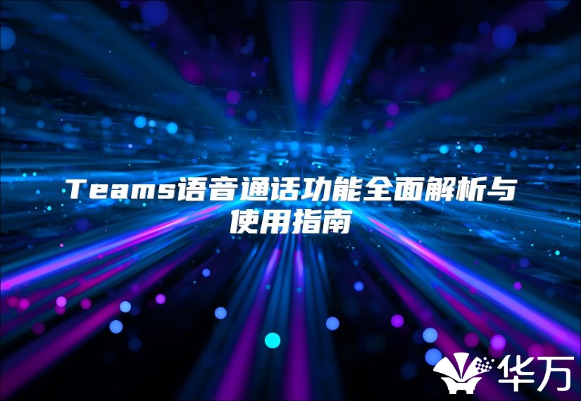 Teams语音通话功能全面解析与使用指南