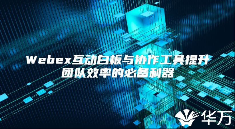 Webex互动白板与协作工具提升团队效率的必备利器