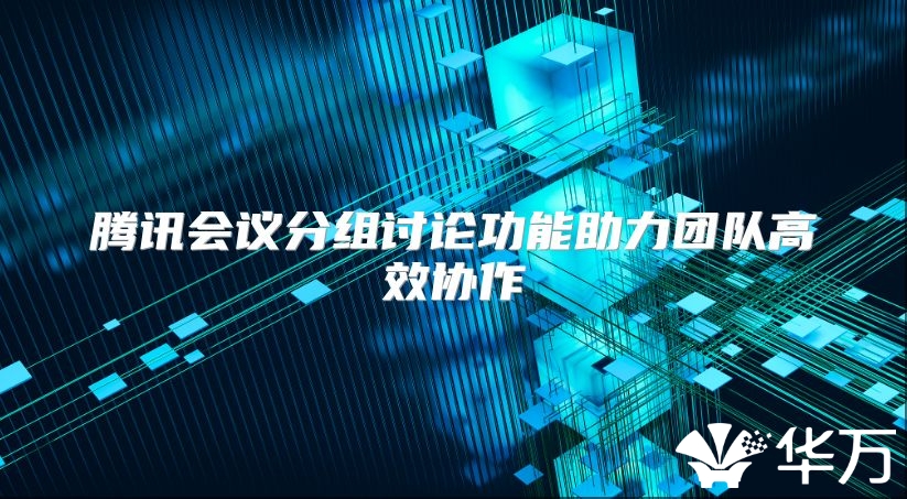 腾讯会议分组讨论功能助力团队高效协作