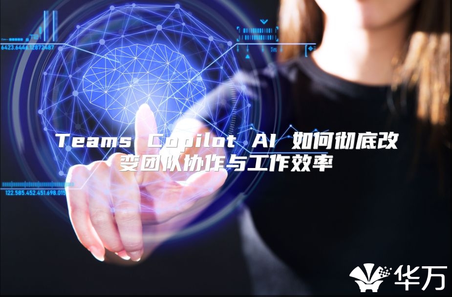 Teams Copilot AI 如何彻底改变团队协作与工作效率