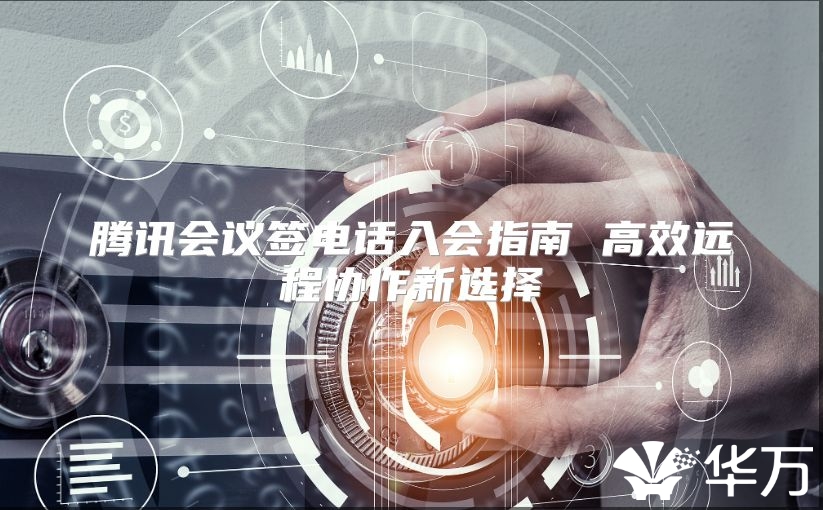 腾讯会议签电话入会指南 高效远程协作新选择