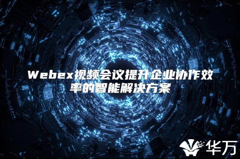 Webex视频会议提升企业协作效率的智能解决方案